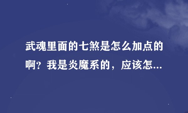 武魂里面的七煞是怎么加点的啊？我是炎魔系的，应该怎么加才能伤害高一点啊。
