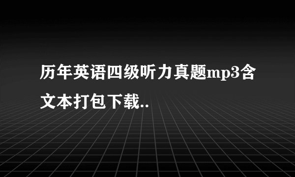 历年英语四级听力真题mp3含文本打包下载..