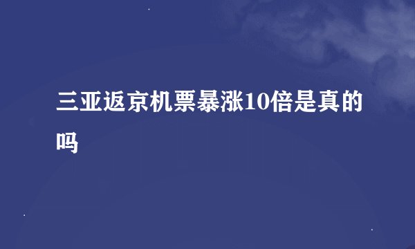 三亚返京机票暴涨10倍是真的吗