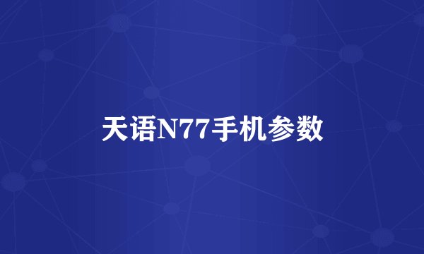天语N77手机参数