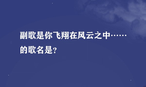 副歌是你飞翔在风云之中……的歌名是？