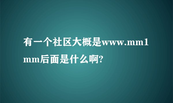 有一个社区大概是www.mm1mm后面是什么啊?