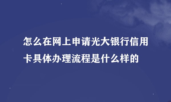 怎么在网上申请光大银行信用卡具体办理流程是什么样的