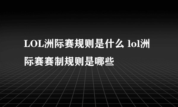 LOL洲际赛规则是什么 lol洲际赛赛制规则是哪些