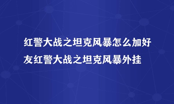 红警大战之坦克风暴怎么加好友红警大战之坦克风暴外挂