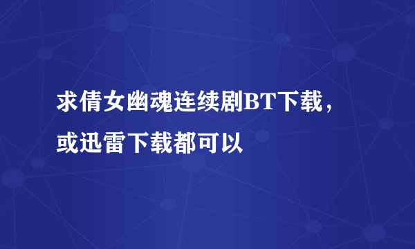 求倩女幽魂连续剧BT下载，或迅雷下载都可以