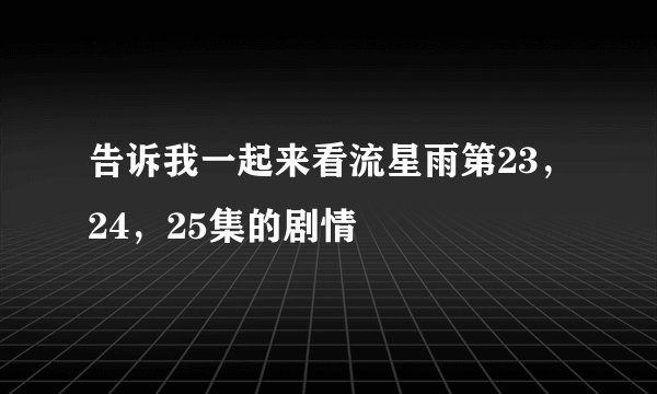 告诉我一起来看流星雨第23，24，25集的剧情