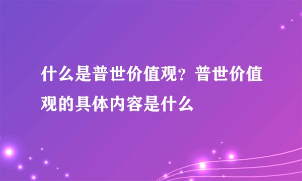 什么是普世价值观？普世价值观的具体内容是什么