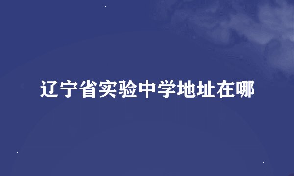辽宁省实验中学地址在哪