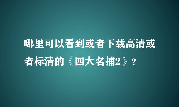 哪里可以看到或者下载高清或者标清的《四大名捕2》？