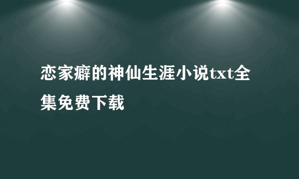 恋家癖的神仙生涯小说txt全集免费下载