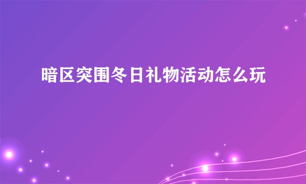 暗区突围冬日礼物活动怎么玩