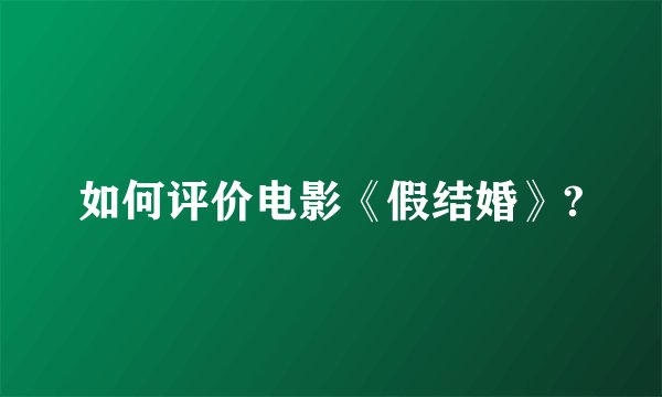 如何评价电影《假结婚》?