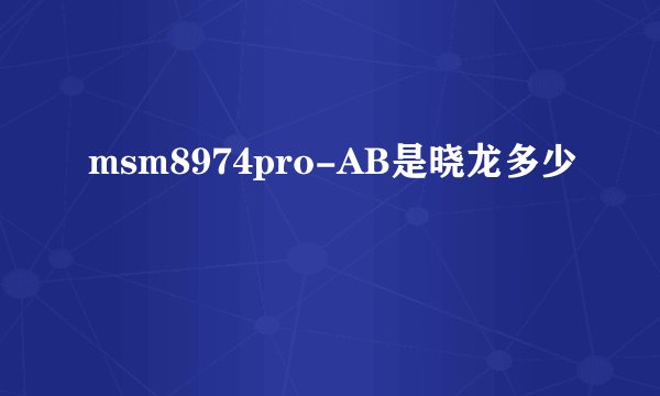 msm8974pro-AB是晓龙多少