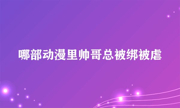 哪部动漫里帅哥总被绑被虐