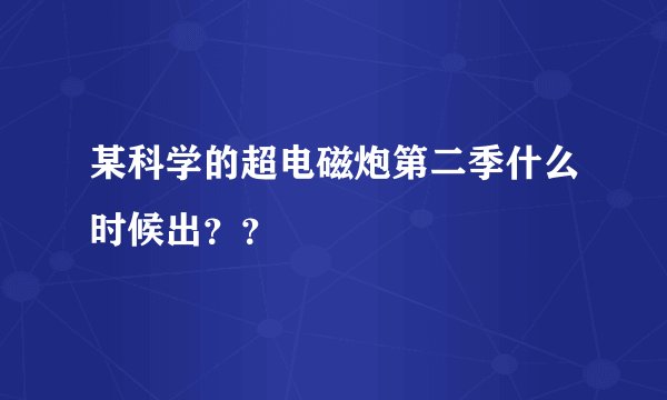 某科学的超电磁炮第二季什么时候出？？