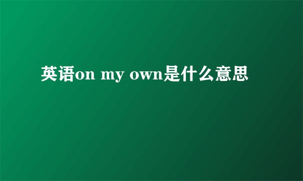 英语on my own是什么意思