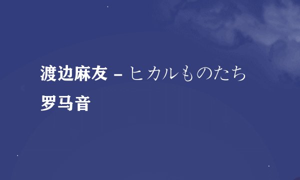 渡边麻友 - ヒカルものたち 罗马音