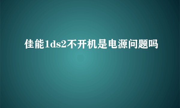 佳能1ds2不开机是电源问题吗