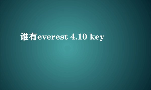 谁有everest 4.10 key