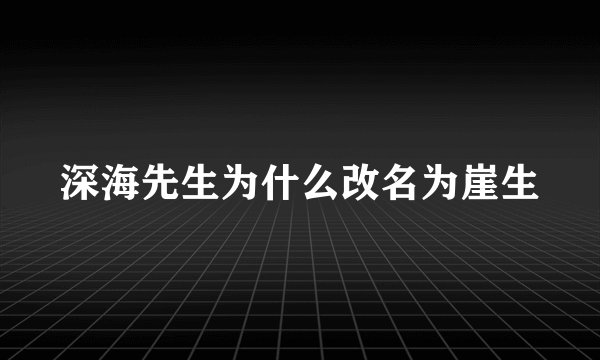 深海先生为什么改名为崖生