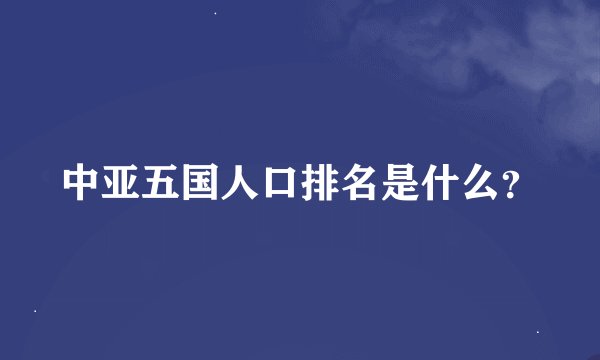 中亚五国人口排名是什么？