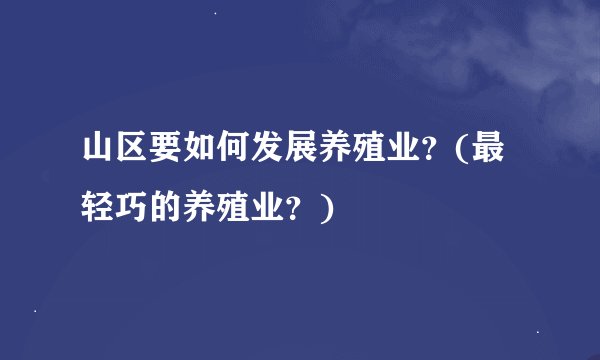 山区要如何发展养殖业？(最轻巧的养殖业？)