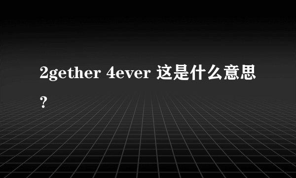 2gether 4ever 这是什么意思?
