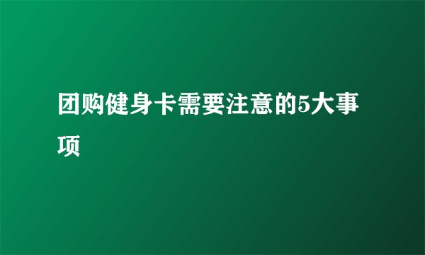团购健身卡需要注意的5大事项