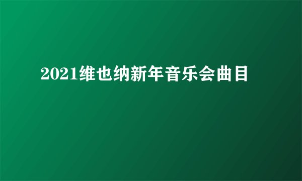 2021维也纳新年音乐会曲目