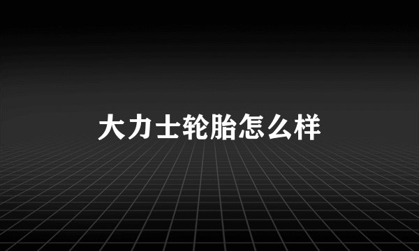 大力士轮胎怎么样