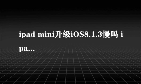 ipad mini升级iOS8.1.3慢吗 ipad min升级iOS8.1.3的教程