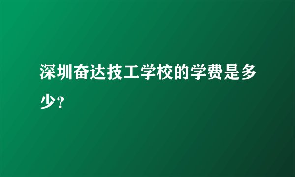 深圳奋达技工学校的学费是多少？