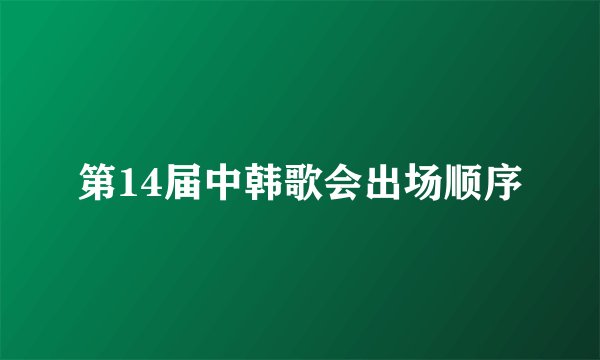 第14届中韩歌会出场顺序