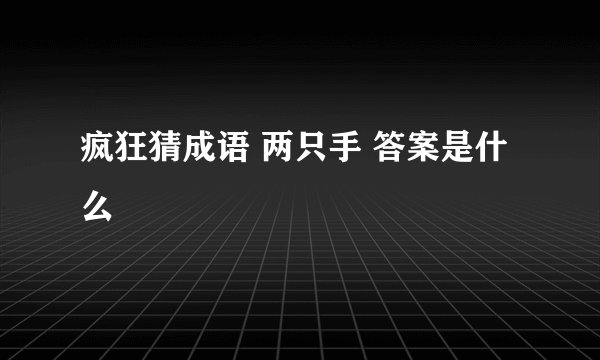 疯狂猜成语 两只手 答案是什么