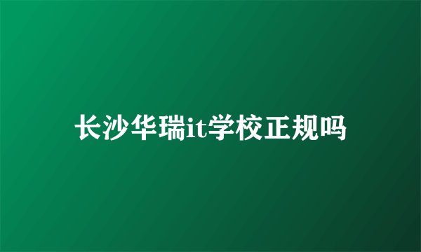 长沙华瑞it学校正规吗