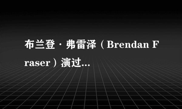 布兰登·弗雷泽（Brendan Fraser）演过的所有电影
