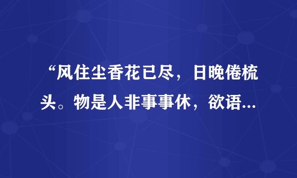 “风住尘香花已尽，日晚倦梳头。物是人非事事休，欲语泪先流”是什么意思？