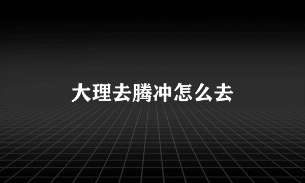 大理去腾冲怎么去
