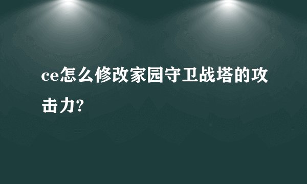 ce怎么修改家园守卫战塔的攻击力?