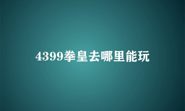 4399拳皇去哪里能玩