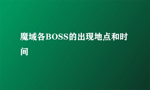 魔域各BOSS的出现地点和时间