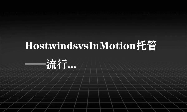 HostwindsvsInMotion托管——流行并不意味着更好