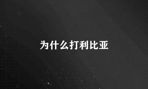 为什么打利比亚