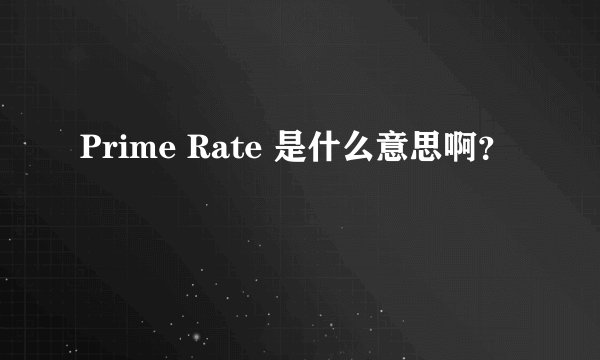 Prime Rate 是什么意思啊？