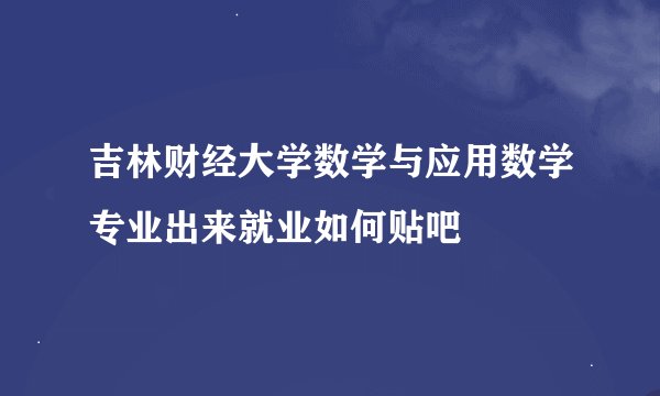 吉林财经大学数学与应用数学专业出来就业如何贴吧