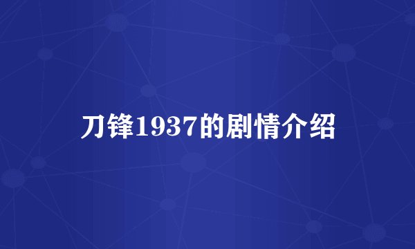 刀锋1937的剧情介绍