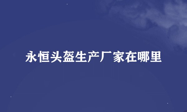 永恒头盔生产厂家在哪里