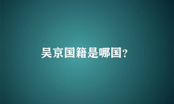 吴京国籍是哪国？