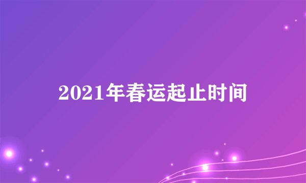 2021年春运起止时间